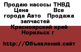 Продаю насосы ТНВД › Цена ­ 17 000 - Все города Авто » Продажа запчастей   . Красноярский край,Норильск г.